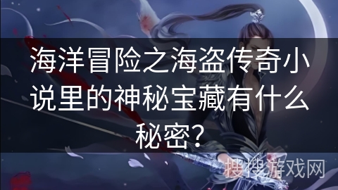 海洋冒险之海盗传奇小说里的神秘宝藏有什么秘密？