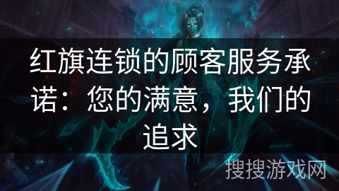 红旗连锁的顾客服务承诺：您的满意，我们的追求