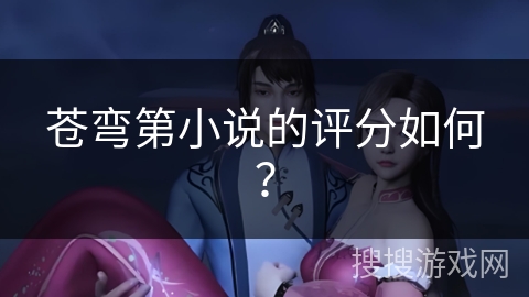 苍弯第小说的评分如何? 苍弯第小说的评分如何?