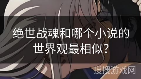 绝世战魂和哪个小说的世界观最相似？