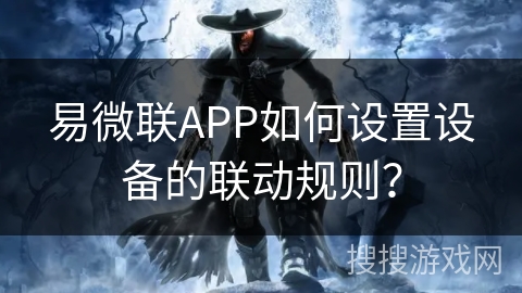 易微联APP如何设置设备的联动规则？