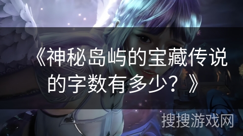 《神秘岛屿的宝藏传说的字数有多少？》