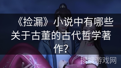 《捡漏》小说中有哪些关于古董的古代哲学著作? 《捡漏》小说中有哪些关于古董的古代哲学著作?