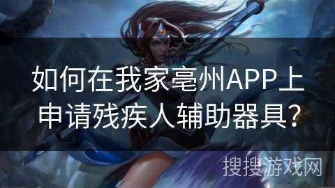 如何在我家亳州APP上申请残疾人辅助器具? 如何在我家亳州APP上申请残疾人辅助器具?
