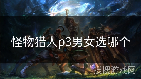 怪物猎人p3男女选哪个