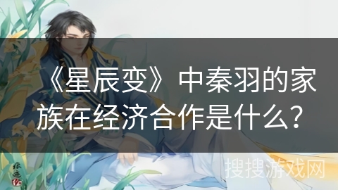 《星辰变》中秦羽的家族在经济合作是什么？