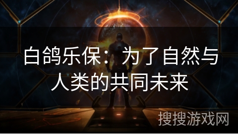 白鸽乐保：为了自然与人类的共同未来