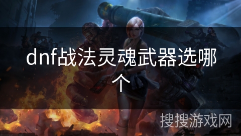 dnf战法灵魂武器选哪个