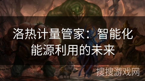 洛热计量管家：智能化能源利用的未来