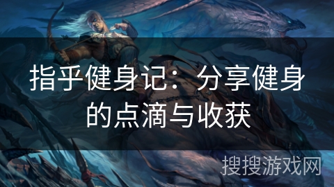 指乎健身记:分享健身的点滴与收获 指乎健身记:分享健身的点滴与收获