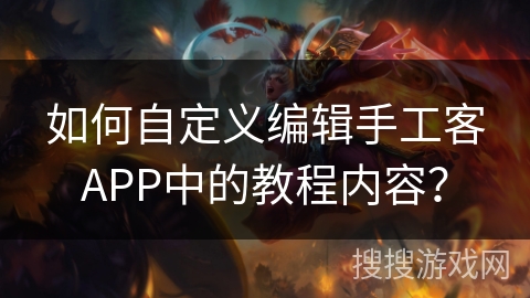 如何自定义编辑手工客APP中的教程内容？
