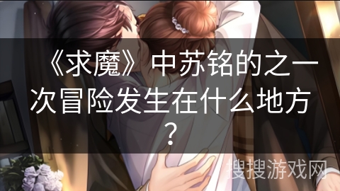 《求魔》中苏铭的之一次冒险发生在什么地方？