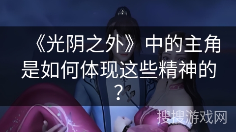 《光阴之外》中的主角是如何体现这些精神的？