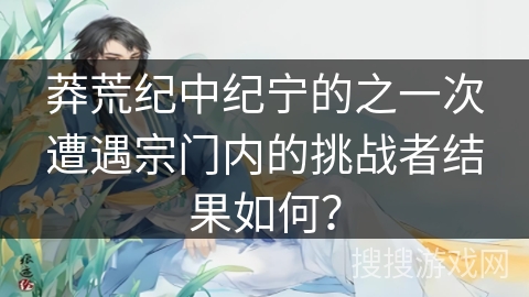 莽荒纪中纪宁的之一次遭遇宗门内的挑战者结果如何？