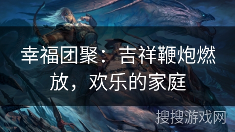 幸福团聚：吉祥鞭炮燃放，欢乐的家庭