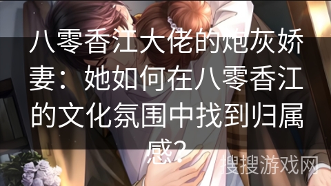 八零香江大佬的炮灰娇妻：她如何在八零香江的文化氛围中找到归属感？