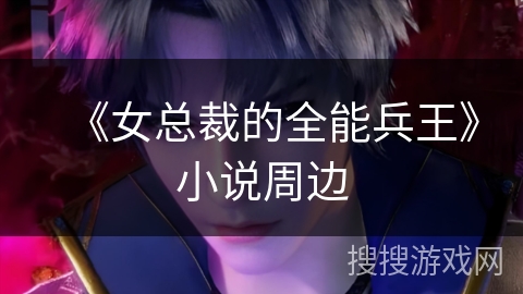 《女总裁的全能兵王》小说周边