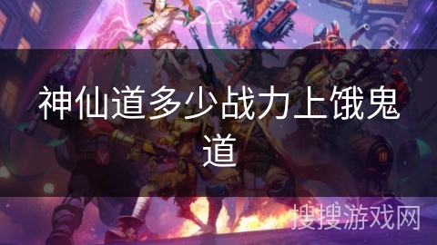神仙道多少战力上饿鬼道