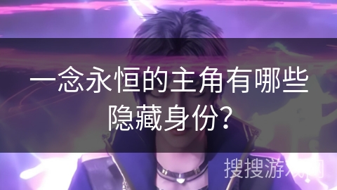 一念永恒的主角有哪些隐藏身份？