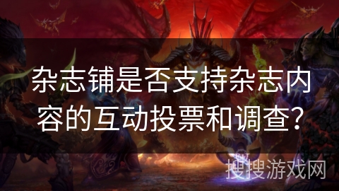 杂志铺是否支持杂志内容的互动投票和调查？