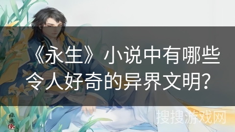 《永生》小说中有哪些令人好奇的异界文明？