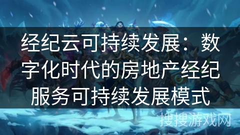 经纪云可持续发展：数字化时代的房地产经纪服务可持续发展模式