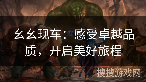 幺幺现车：感受卓越品质，开启美好旅程