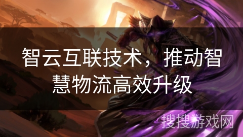 智云互联技术，推动智慧物流高效升级