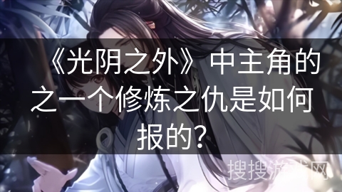 《光阴之外》中主角的之一个修炼之仇是如何报的？