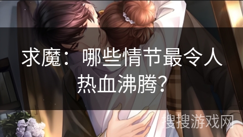 求魔：哪些情节最令人热血沸腾？
