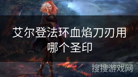 艾尔登法环血焰刀刃用哪个圣印