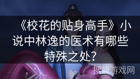 《校花的贴身高手》小说中林逸的医术有哪些特殊之处？