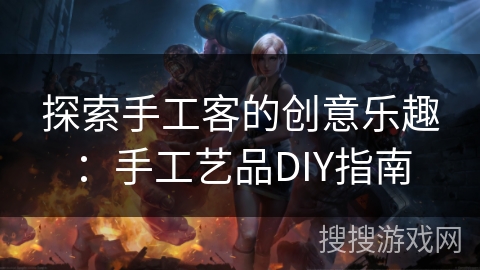 探索手工客的创意乐趣：手工艺品DIY指南