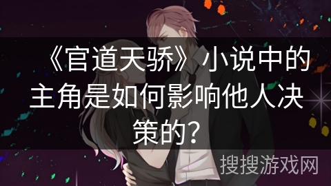 《官道天骄》小说中的主角是如何影响他人决策的？