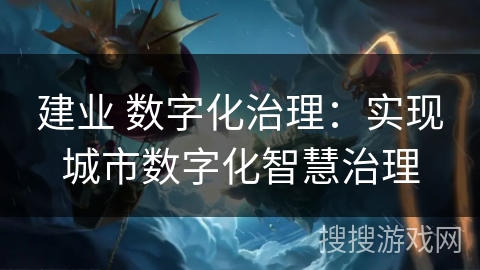 建业 数字化治理：实现城市数字化智慧治理