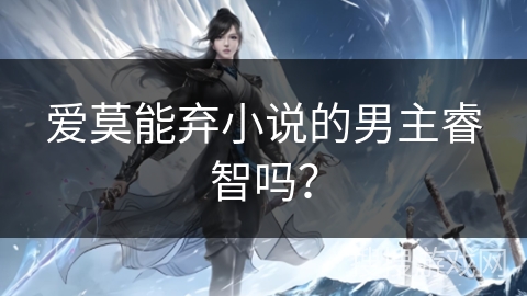 爱莫能弃小说的男主睿智吗？