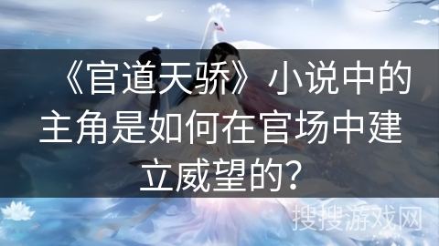 《官道天骄》小说中的主角是如何在官场中建立威望的？