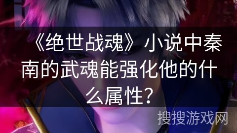 《绝世战魂》小说中秦南的武魂能强化他的什么属性？