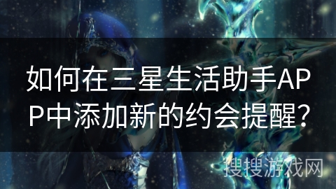 如何在三星生活助手APP中添加新的约会提醒？