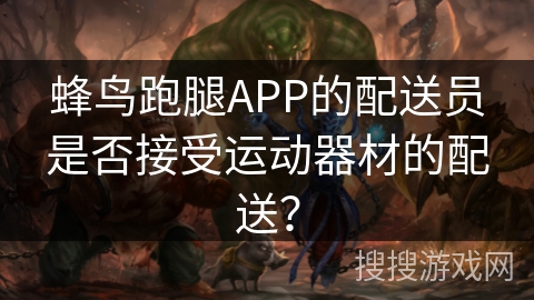 蜂鸟跑腿APP的配送员是否接受运动器材的配送？