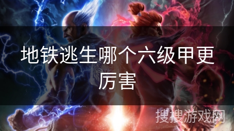 地铁逃生哪个六级甲更厉害