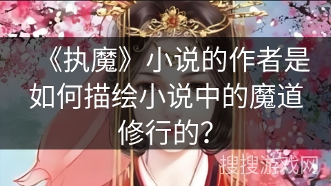 《执魔》小说的作者是如何描绘小说中的魔道修行的？