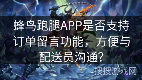 蜂鸟跑腿APP是否支持订单留言功能，方便与配送员沟通？