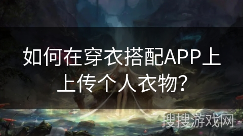 如何在穿衣搭配APP上上传个人衣物？