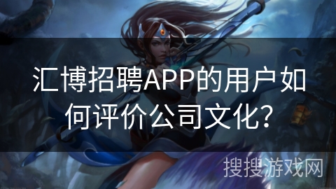 汇博招聘APP的用户如何评价公司文化？
