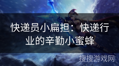 快递员小扁担：快递行业的辛勤小蜜蜂