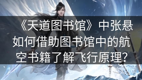 《天道图书馆》中张悬如何借助图书馆中的航空书籍了解飞行原理？