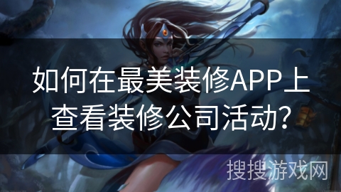 如何在最美装修APP上查看装修公司活动？