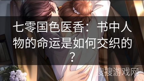 七零国色医香：书中人物的命运是如何交织的？