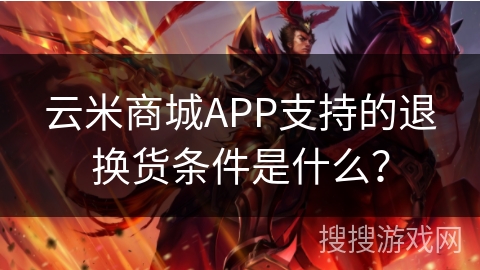 云米商城APP支持的退换货条件是什么？